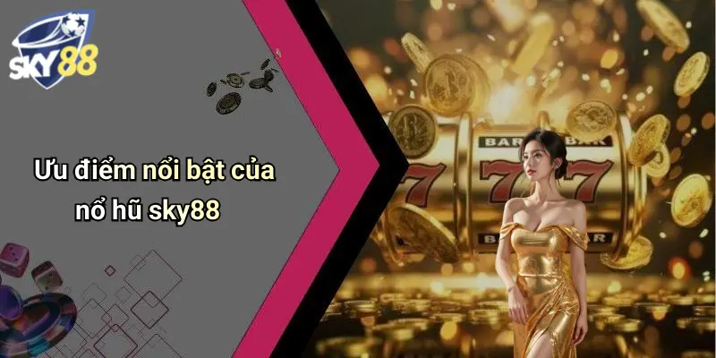Ưu điểm nổi bật của nổ hũ sky88